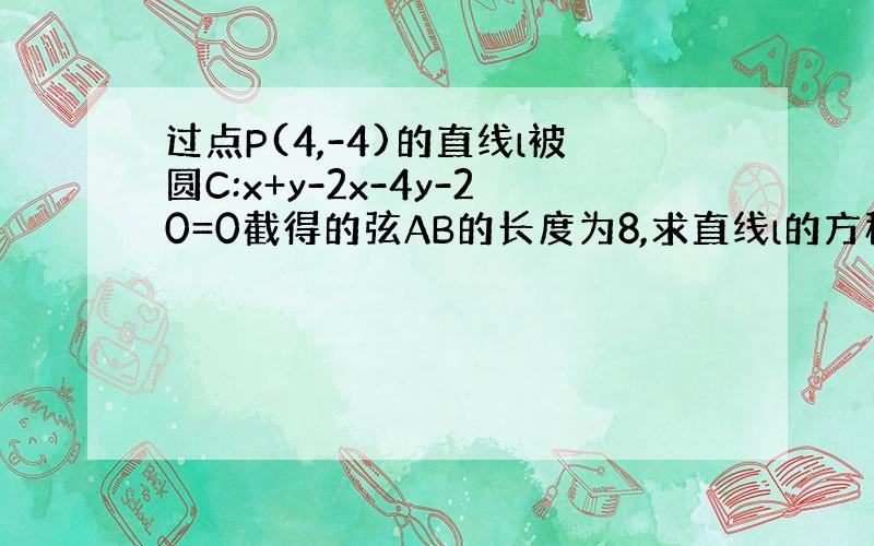 过点P(4,-4)的直线l被圆C:x+y-2x-4y-20=0截得的弦AB的长度为8,求直线l的方程.