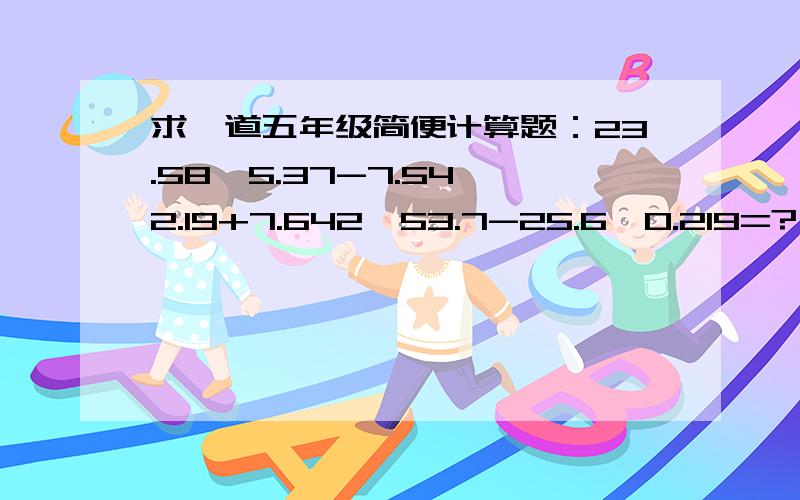 求一道五年级简便计算题：23.58*5.37-7.54*2.19+7.642*53.7-25.6*0.219=?