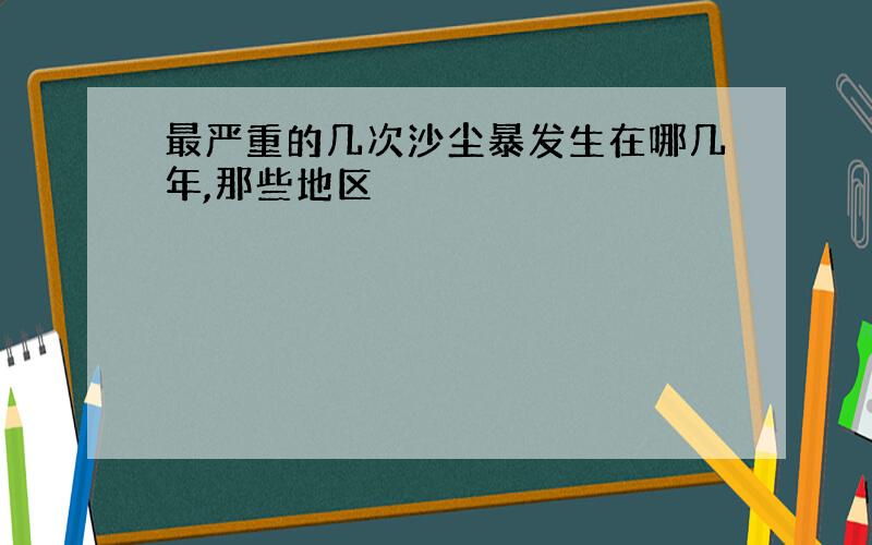 最严重的几次沙尘暴发生在哪几年,那些地区