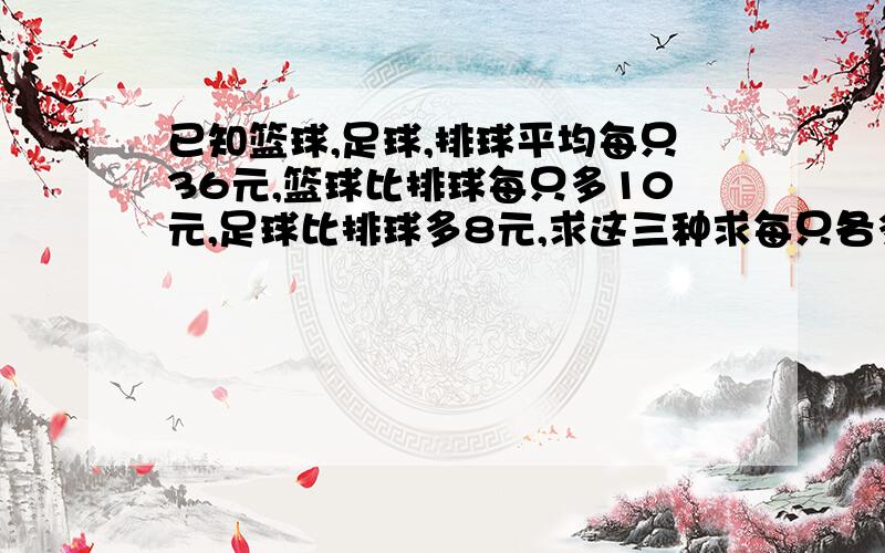 已知篮球,足球,排球平均每只36元,篮球比排球每只多10元,足球比排球多8元,求这三种求每只各多少元方程