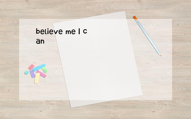 believe me I can