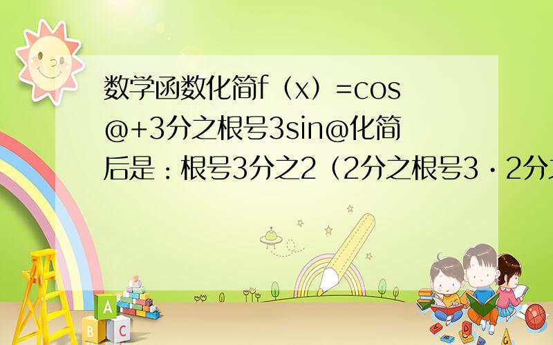 数学函数化简f（x）=cos@+3分之根号3sin@化简后是：根号3分之2（2分之根号3•2分之1sin@）