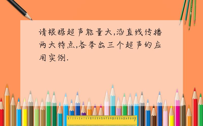 请根据超声能量大,沿直线传播两大特点,各举出三个超声的应用实例.