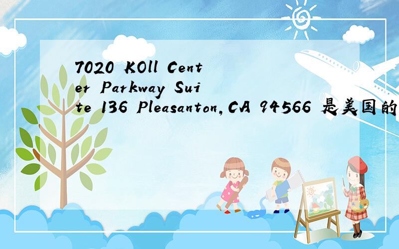 7020 KOll Center Parkway Suite 136 Pleasanton,CA 94566 是美国的地