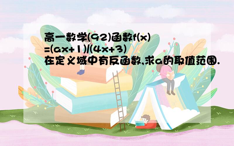 高一数学(92)函数f(x)=(ax+1)/(4x+3)在定义域中有反函数,求a的取值范围.