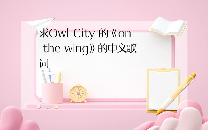 求Owl City 的《on the wing》的中文歌词