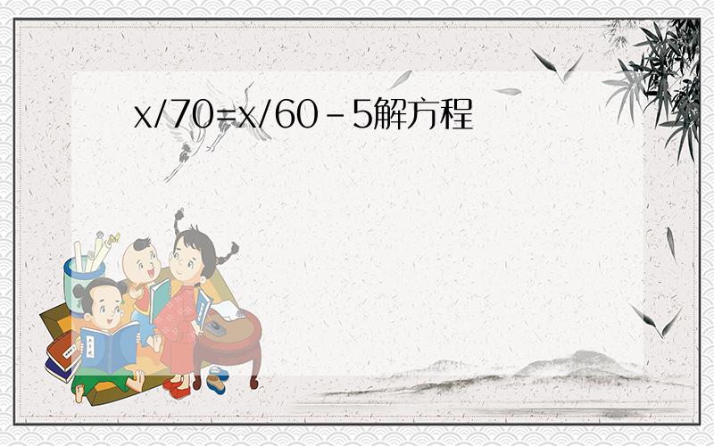 x/70=x/60-5解方程