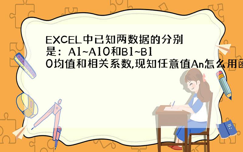 EXCEL中已知两数据的分别是：A1~A10和B1~B10均值和相关系数,现知任意值An怎么用函数算B组对应值?