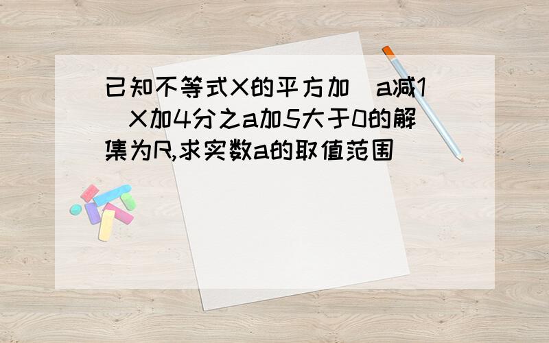 已知不等式X的平方加(a减1)X加4分之a加5大于0的解集为R,求实数a的取值范围