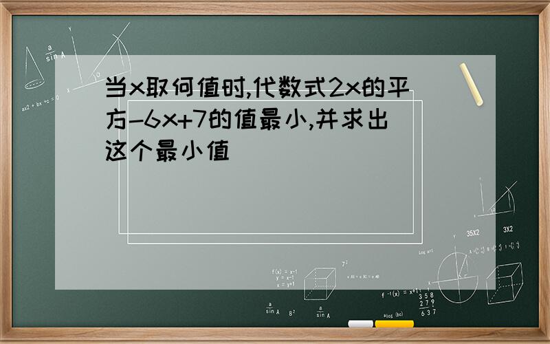 当x取何值时,代数式2x的平方-6x+7的值最小,并求出这个最小值