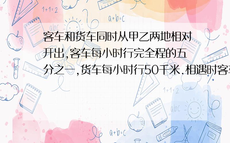 客车和货车同时从甲乙两地相对开出,客车每小时行完全程的五分之一,货车每小时行50千米.相遇时客车和货车