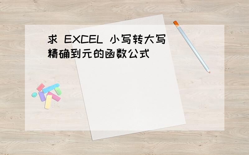 求 EXCEL 小写转大写 精确到元的函数公式