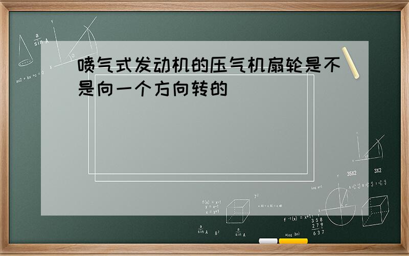 喷气式发动机的压气机扇轮是不是向一个方向转的