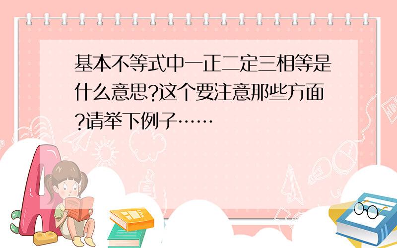 基本不等式中一正二定三相等是什么意思?这个要注意那些方面?请举下例子……