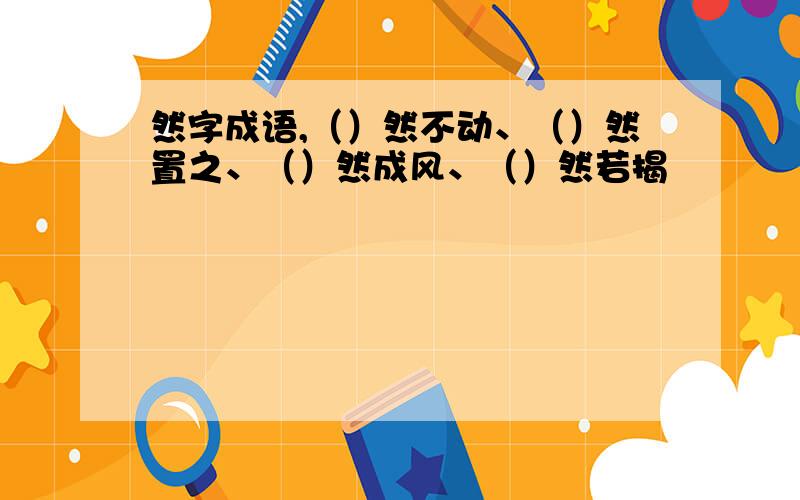 然字成语,（）然不动、（）然置之、（）然成风、（）然若揭