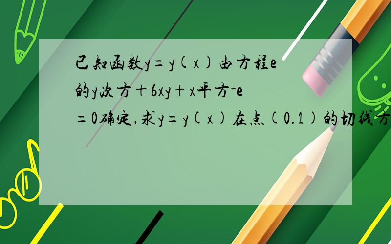 已知函数y=y(x)由方程e的y次方＋6xy+x平方-e=0确定,求y=y(x)在点(0.1)的切线方程