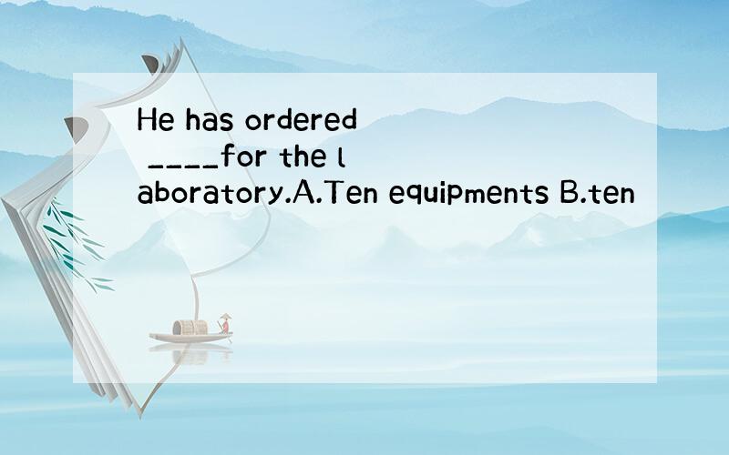 He has ordered ____for the laboratory.A.Ten equipments B.ten