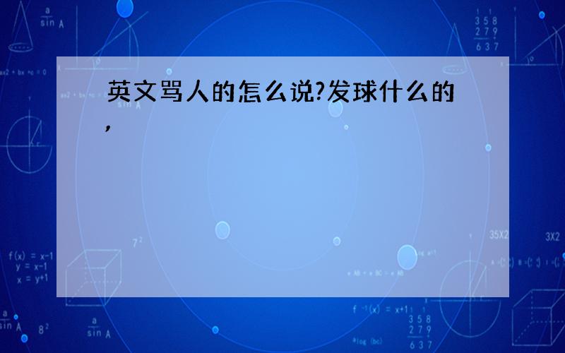 英文骂人的怎么说?发球什么的,