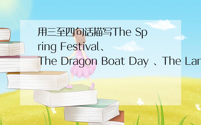 用三至四句话描写The Spring Festival、The Dragon Boat Day 、The Lantern