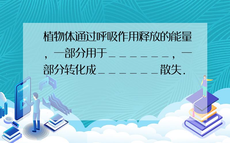 植物体通过呼吸作用释放的能量，一部分用于______，一部分转化成______散失．