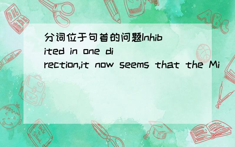 分词位于句首的问题Inhibited in one direction,it now seems that the Mi