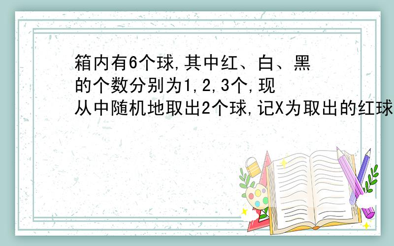 箱内有6个球,其中红、白、黑的个数分别为1,2,3个,现从中随机地取出2个球,记X为取出的红球个数,Y为取出的白球个数,