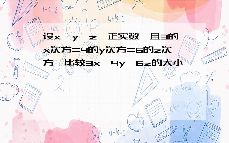 设x,y,z∈正实数,且3的x次方=4的y次方=6的z次方,比较3x,4y,6z的大小