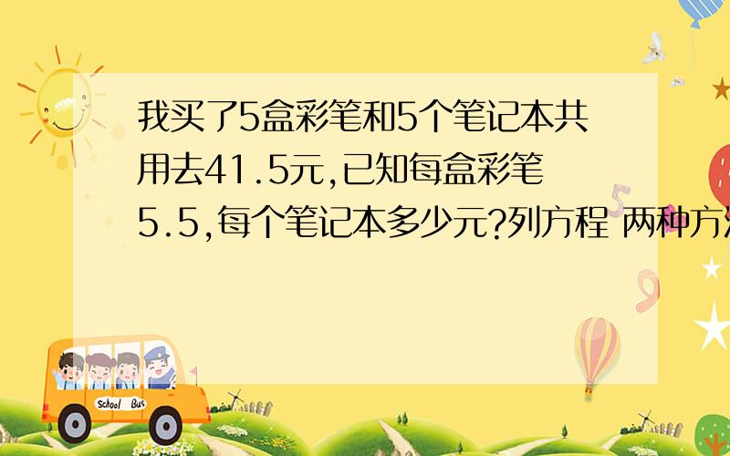 我买了5盒彩笔和5个笔记本共用去41.5元,已知每盒彩笔5.5,每个笔记本多少元?列方程 两种方法,解出来