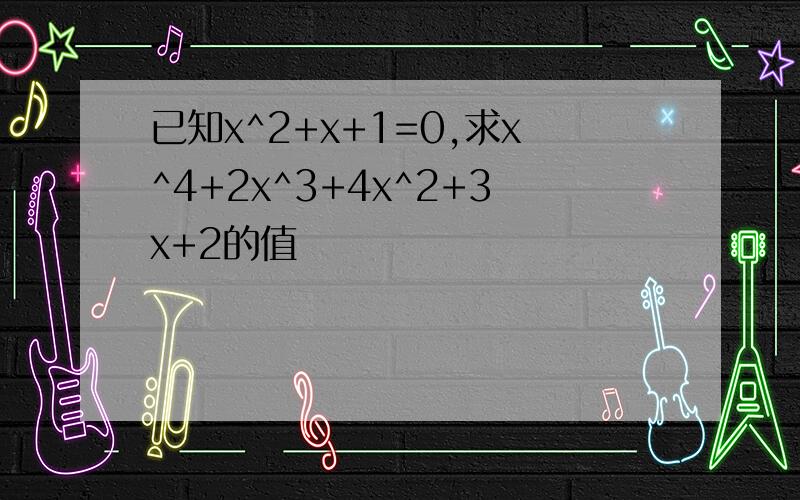 已知x^2+x+1=0,求x^4+2x^3+4x^2+3x+2的值