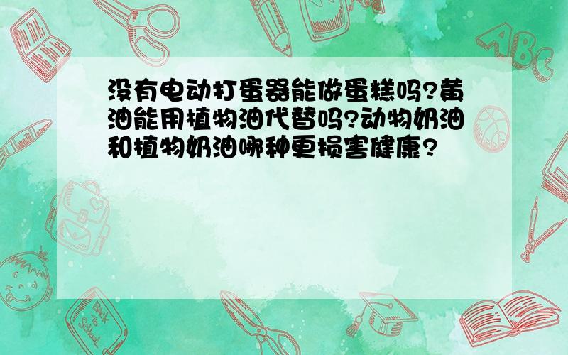 没有电动打蛋器能做蛋糕吗?黄油能用植物油代替吗?动物奶油和植物奶油哪种更损害健康?