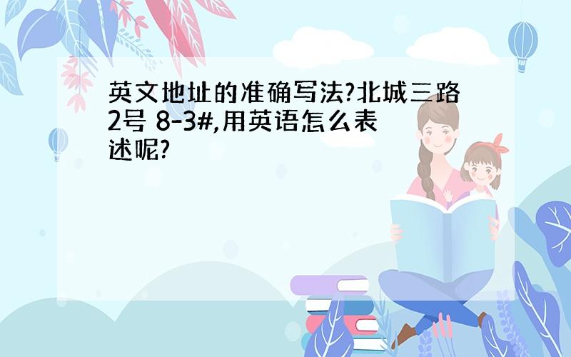 英文地址的准确写法?北城三路2号 8-3#,用英语怎么表述呢?