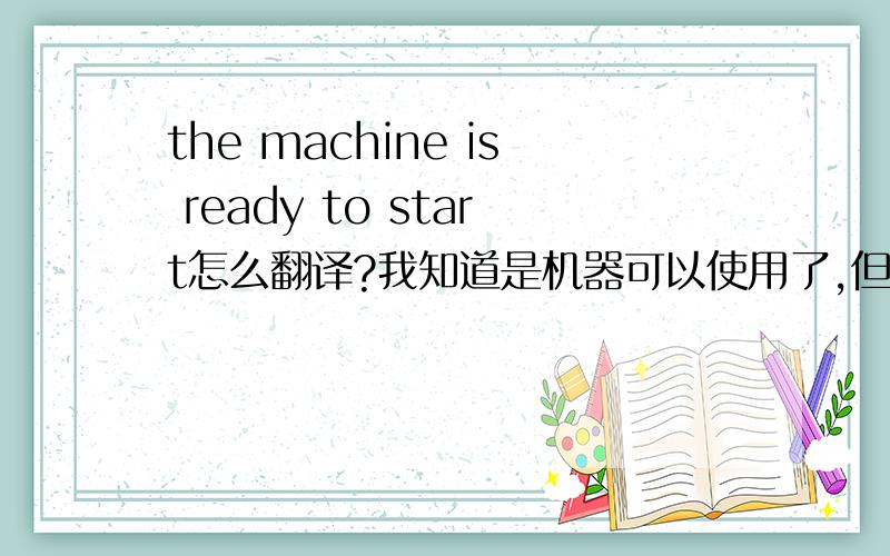 the machine is ready to start怎么翻译?我知道是机器可以使用了,但是如何措辞呢?