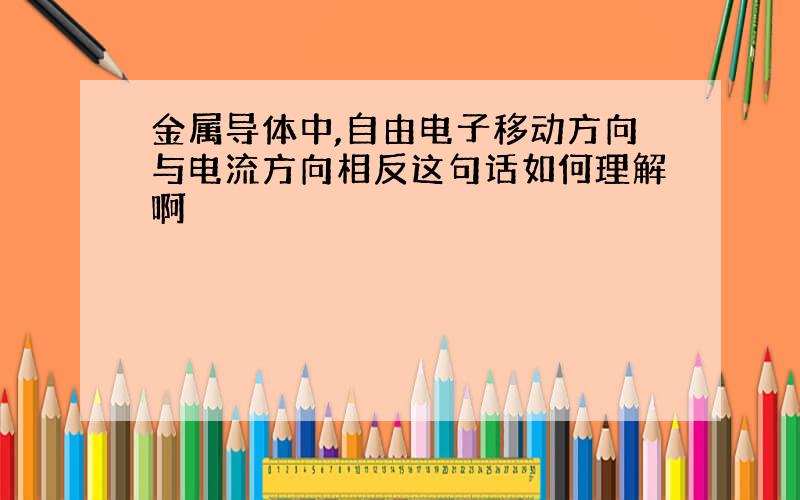 金属导体中,自由电子移动方向与电流方向相反这句话如何理解啊