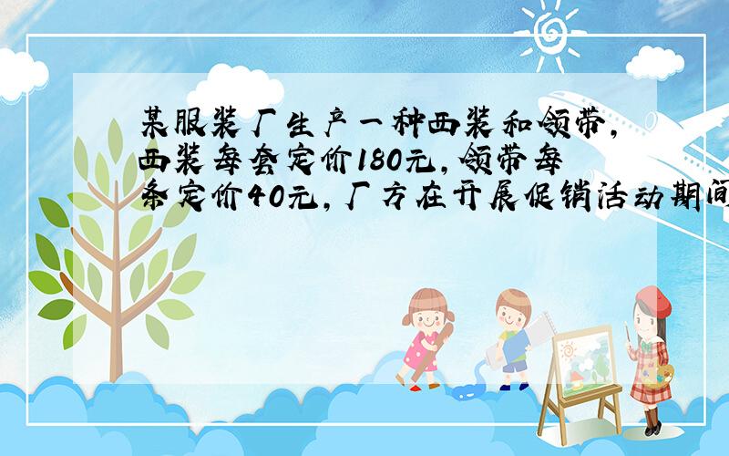 某服装厂生产一种西装和领带,西装每套定价180元,领带每条定价40元,厂方在开展促销活动期间,