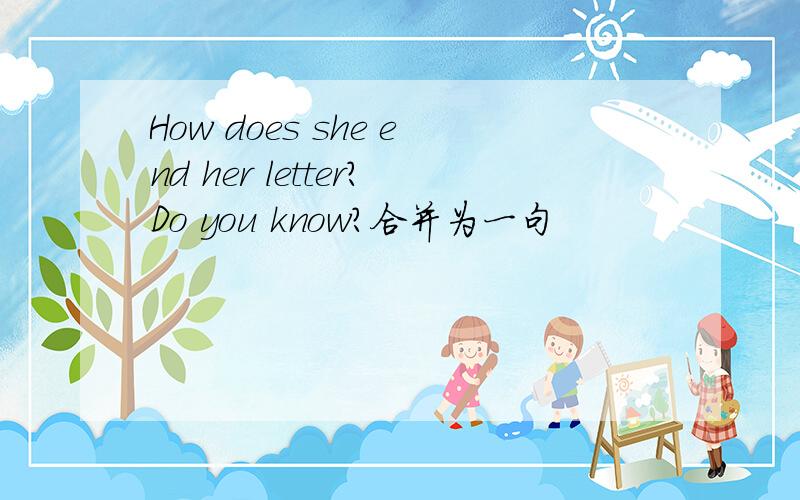 How does she end her letter?Do you know?合并为一句