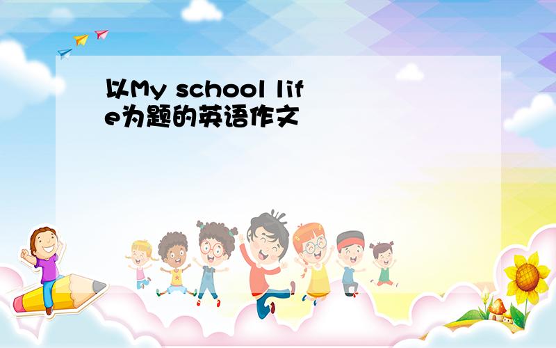 以My school life为题的英语作文