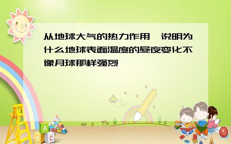 从地球大气的热力作用,说明为什么地球表面温度的昼夜变化不像月球那样强烈