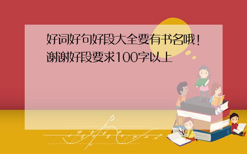 好词好句好段大全要有书名哦!谢谢好段要求100字以上