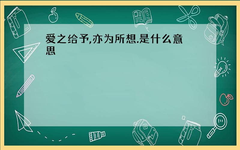 爱之给予,亦为所想.是什么意思