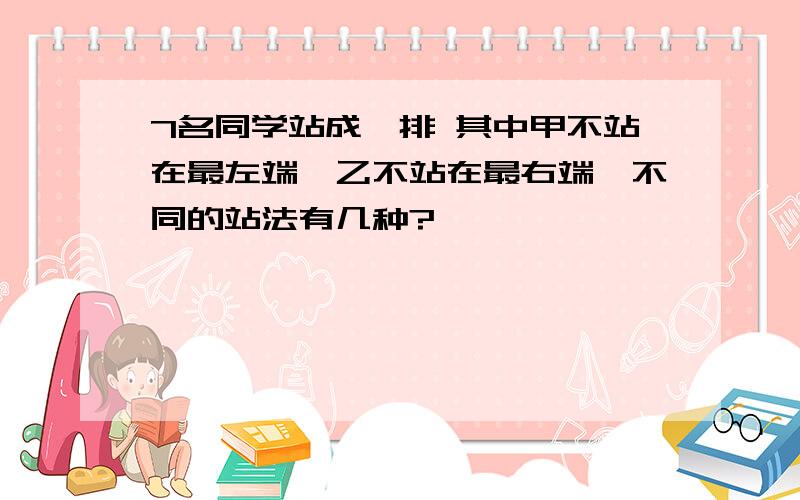 7名同学站成一排 其中甲不站在最左端,乙不站在最右端,不同的站法有几种?