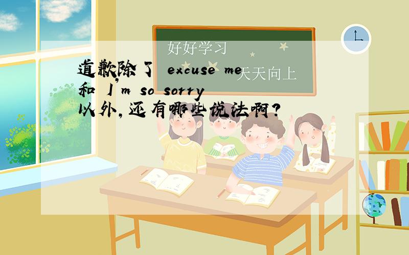 道歉除了 excuse me和 I’m so sorry以外,还有哪些说法啊?