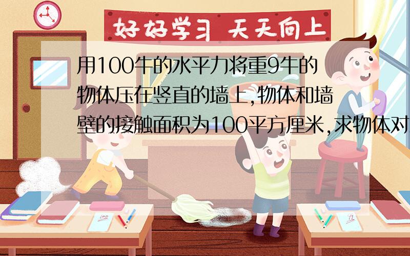 用100牛的水平力将重9牛的物体压在竖直的墙上,物体和墙壁的接触面积为100平方厘米,求物体对墙壁的压强