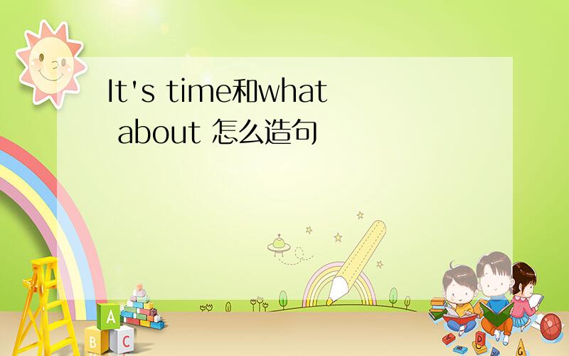 It's time和what about 怎么造句