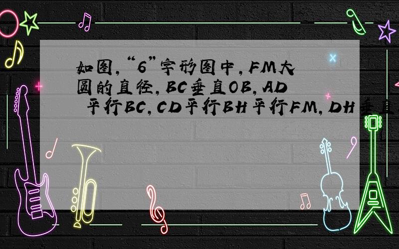 如图,“6”字形图中,FM大圆的直径,BC垂直OB,AD 平行BC,CD平行BH平行FM,DH垂直BH,设角FOB＝a,