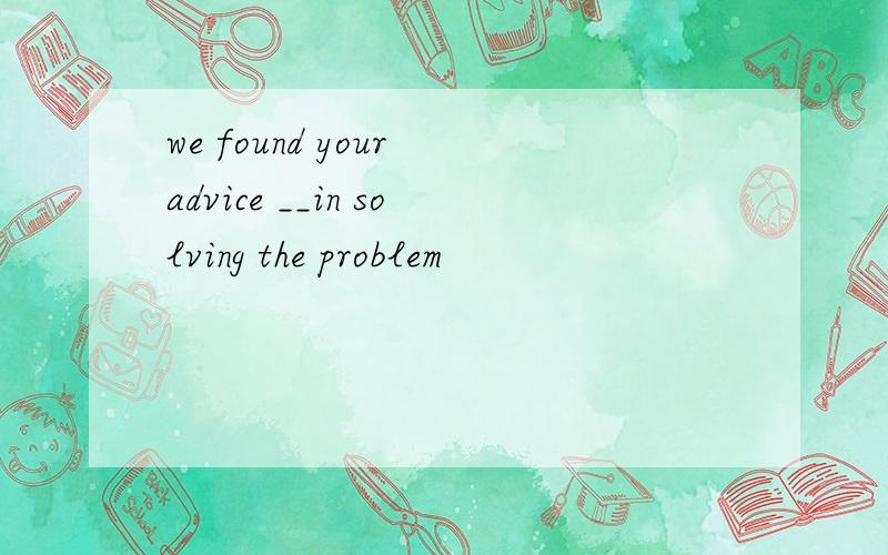 we found your advice __in solving the problem