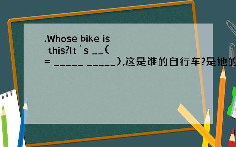 .Whose bike is this?It’s __(= _____ _____).这是谁的自行车?是她的