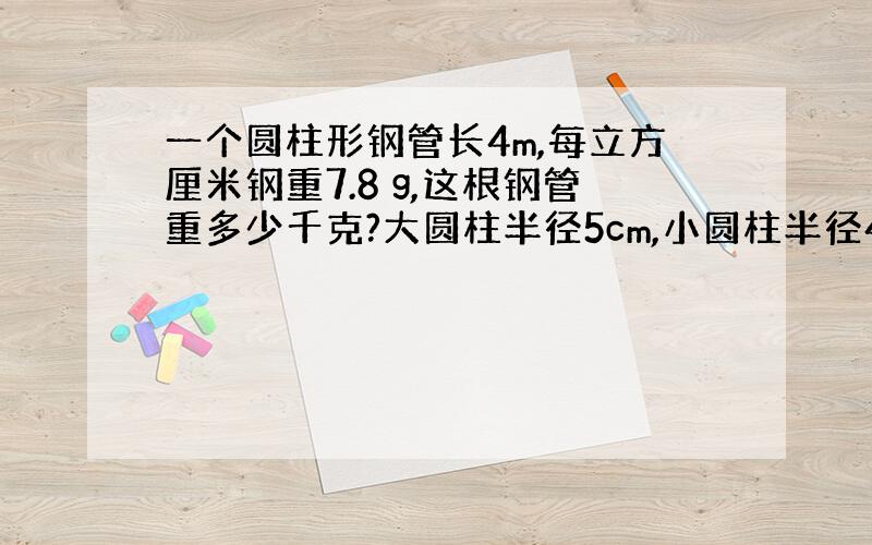 一个圆柱形钢管长4m,每立方厘米钢重7.8 g,这根钢管重多少千克?大圆柱半径5cm,小圆柱半径4cm