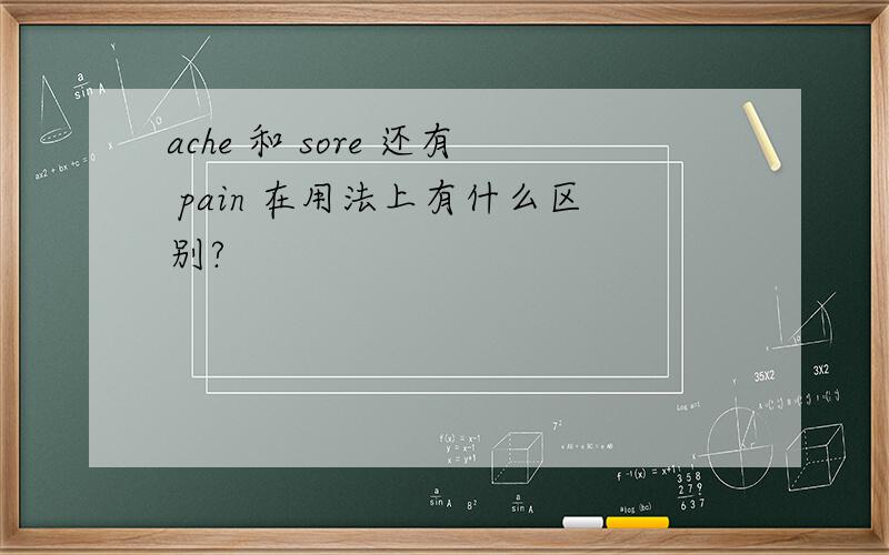 ache 和 sore 还有 pain 在用法上有什么区别?