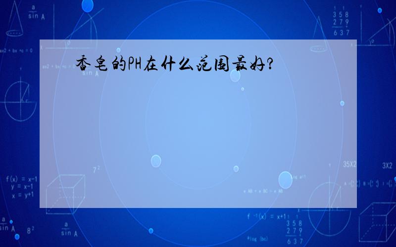 香皂的PH在什么范围最好?