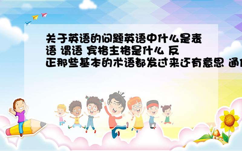 关于英语的问题英语中什么是表语 谓语 宾格主格是什么 反正那些基本的术语都发过来还有意思 通俗易懂的